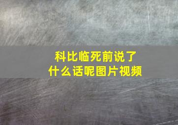 科比临死前说了什么话呢图片视频