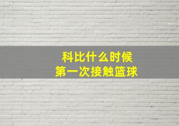 科比什么时候第一次接触篮球