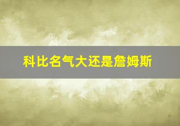 科比名气大还是詹姆斯