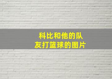 科比和他的队友打篮球的图片