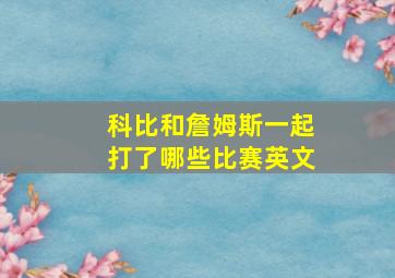 科比和詹姆斯一起打了哪些比赛英文