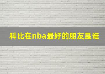 科比在nba最好的朋友是谁