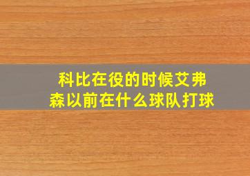 科比在役的时候艾弗森以前在什么球队打球