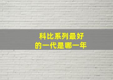 科比系列最好的一代是哪一年