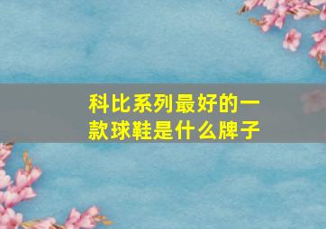 科比系列最好的一款球鞋是什么牌子