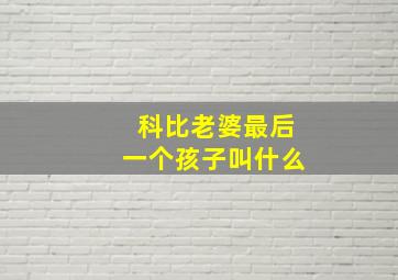 科比老婆最后一个孩子叫什么