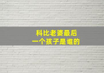 科比老婆最后一个孩子是谁的