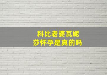 科比老婆瓦妮莎怀孕是真的吗