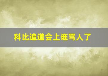 科比追道会上谁骂人了