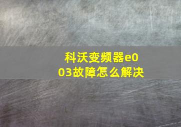 科沃变频器e003故障怎么解决