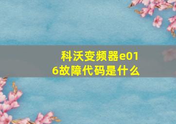 科沃变频器e016故障代码是什么