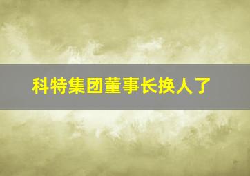 科特集团董事长换人了