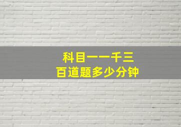 科目一一千三百道题多少分钟