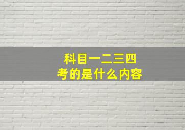 科目一二三四考的是什么内容