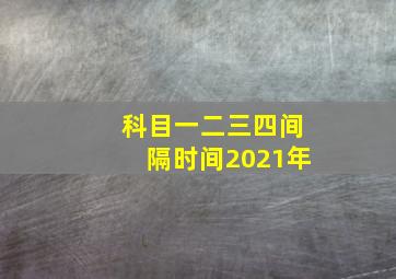 科目一二三四间隔时间2021年