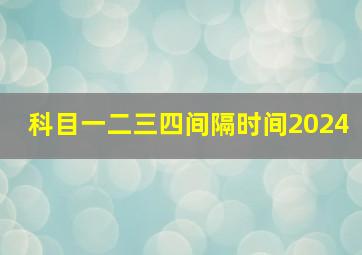 科目一二三四间隔时间2024