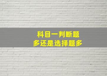 科目一判断题多还是选择题多