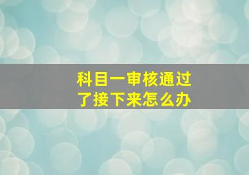 科目一审核通过了接下来怎么办