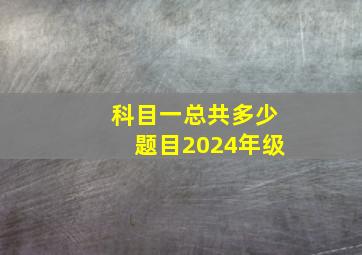 科目一总共多少题目2024年级