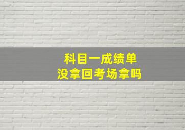 科目一成绩单没拿回考场拿吗