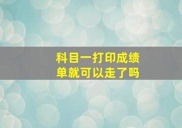 科目一打印成绩单就可以走了吗