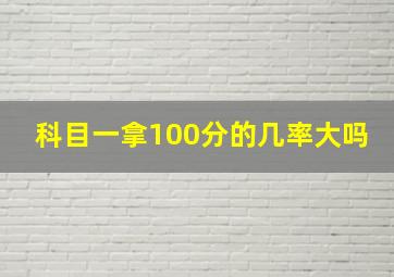 科目一拿100分的几率大吗