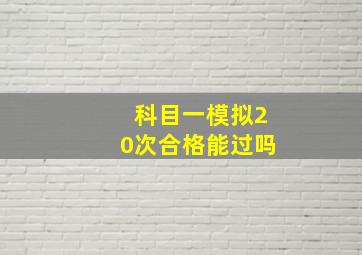 科目一模拟20次合格能过吗