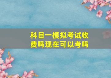 科目一模拟考试收费吗现在可以考吗