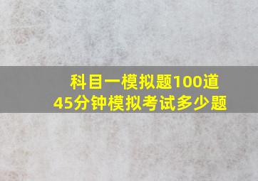 科目一模拟题100道45分钟模拟考试多少题