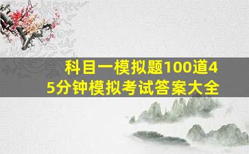 科目一模拟题100道45分钟模拟考试答案大全