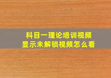 科目一理论培训视频显示未解锁视频怎么看