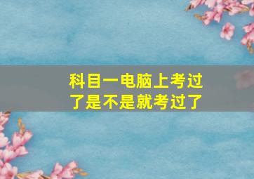 科目一电脑上考过了是不是就考过了