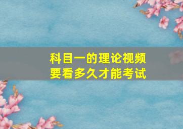 科目一的理论视频要看多久才能考试