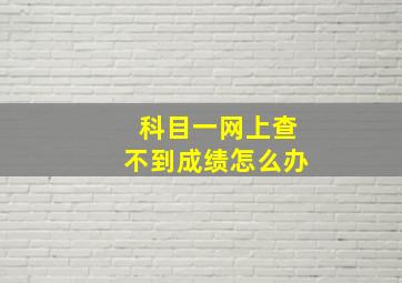 科目一网上查不到成绩怎么办