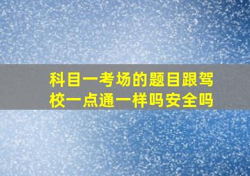 科目一考场的题目跟驾校一点通一样吗安全吗