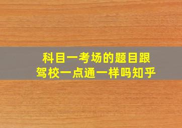 科目一考场的题目跟驾校一点通一样吗知乎