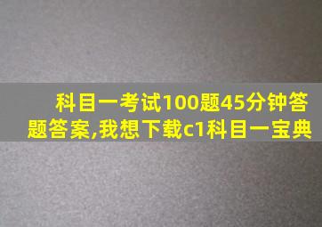 科目一考试100题45分钟答题答案,我想下载c1科目一宝典