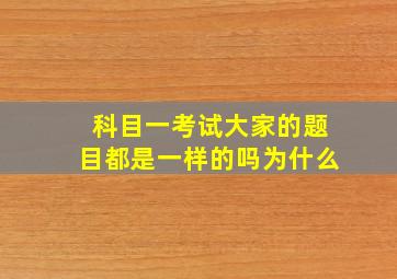 科目一考试大家的题目都是一样的吗为什么