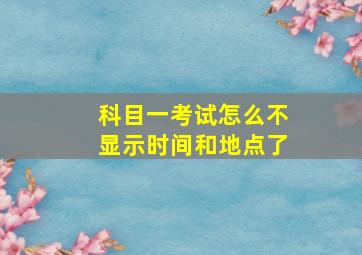 科目一考试怎么不显示时间和地点了