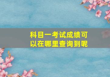 科目一考试成绩可以在哪里查询到呢