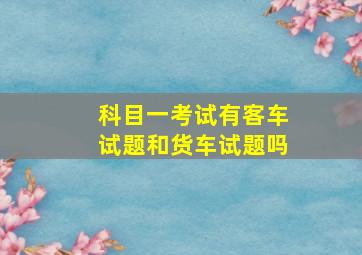 科目一考试有客车试题和货车试题吗