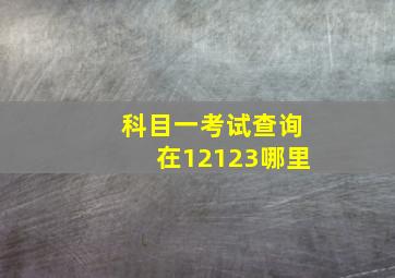 科目一考试查询在12123哪里