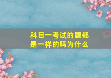 科目一考试的题都是一样的吗为什么