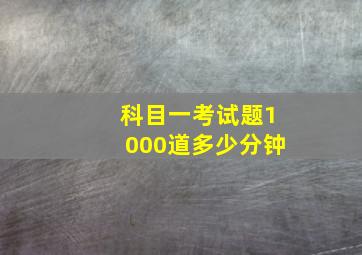 科目一考试题1000道多少分钟