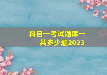 科目一考试题库一共多少题2023