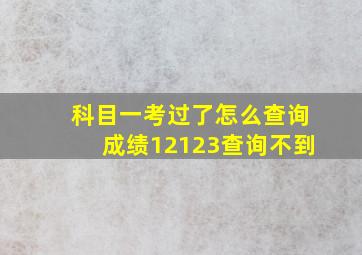 科目一考过了怎么查询成绩12123查询不到