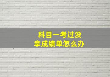 科目一考过没拿成绩单怎么办