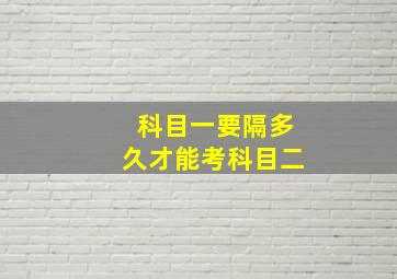 科目一要隔多久才能考科目二