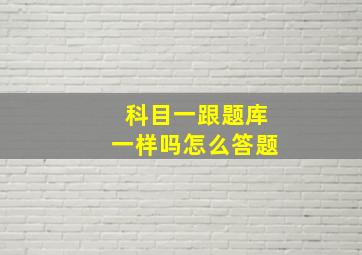 科目一跟题库一样吗怎么答题