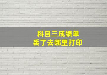 科目三成绩单丢了去哪里打印